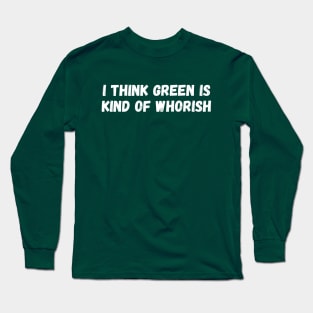 I Think Green is Kind of Whorish Long Sleeve T-Shirt